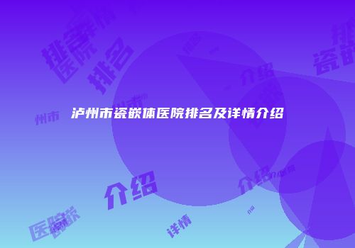 泸州市瓷嵌体医院排名及详情介绍