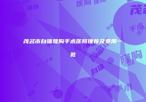 茂名市自体隆胸手术医院推荐及费用一览