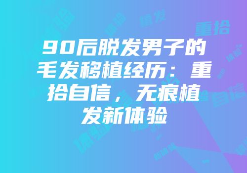 90后脱发男子的毛发移植经历:重拾自信,无痕植发新体验