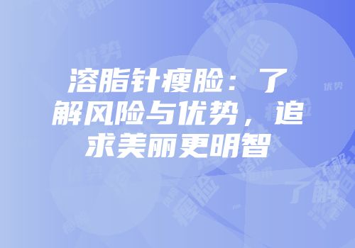 溶脂针瘦脸：了解风险与优势，追求美丽更明智