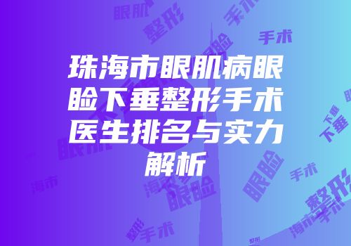 珠海市眼肌病眼睑下垂整形手术医生排名与实力解析