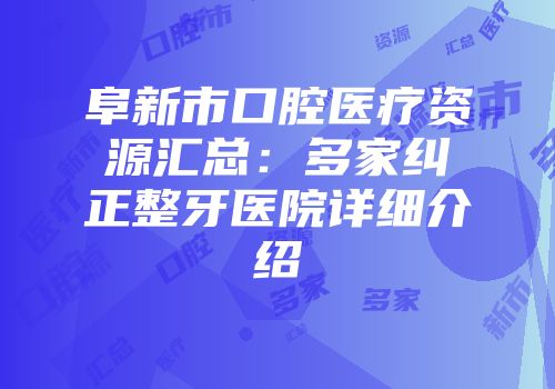 阜新市口腔医疗资源汇总:多家纠正整牙医院详细介绍