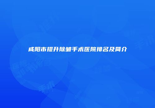 咸阳市提升除皱手术医院排名及简介