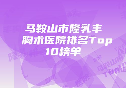 马鞍山市隆乳丰胸术医院排名Top10榜单