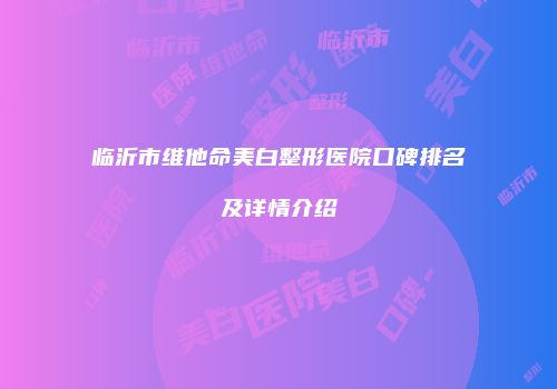 临沂市维他命美白整形医院口碑排名及详情介绍