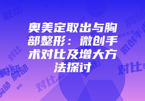 奥美定取出与胸部整形:微创手术对比及增大方法探讨