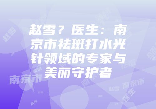 赵雪？医生：南京市祛斑打水光针领域的专家与美丽守护者