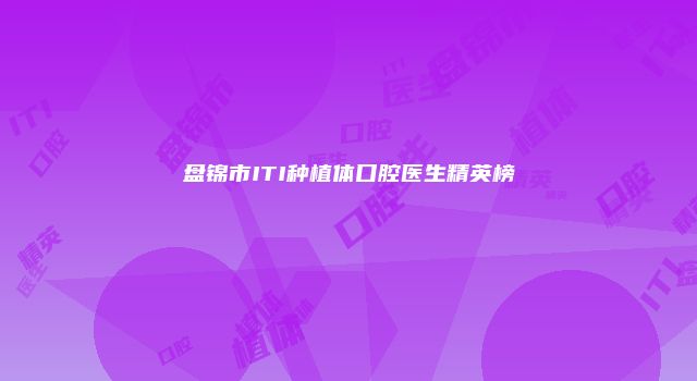 盘锦市ITI种植体口腔医生精英榜