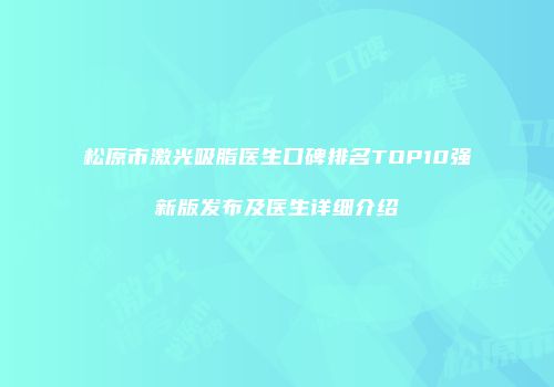 松原市激光吸脂医生口碑排名TOP10强新版发布及医生详细介绍