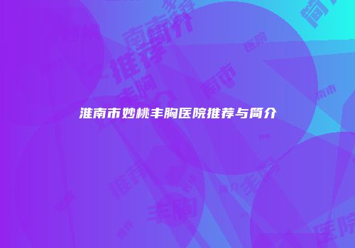 淮南市妙桃丰胸医院推荐与简介
