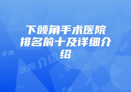 下颌角手术医院排名前十及详细介绍