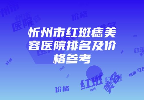 忻州市红斑痣美容医院排名及价格参考