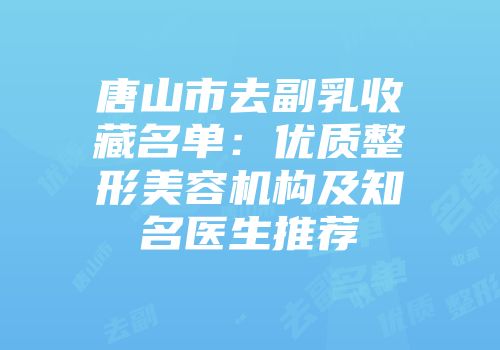 唐山市去副乳收藏名单:优质整形美容机构及知名医生推荐