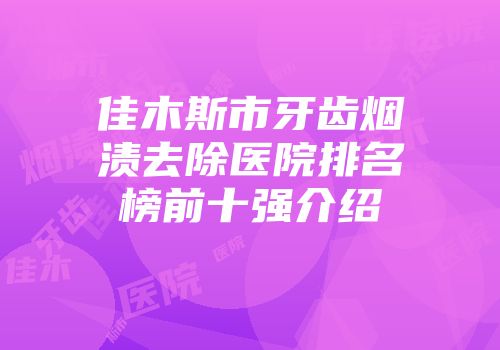 佳木斯市牙齿烟渍去除医院排名榜前十强介绍