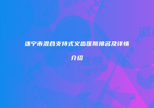 遂宁市混合支持式义齿医院排名及详情介绍