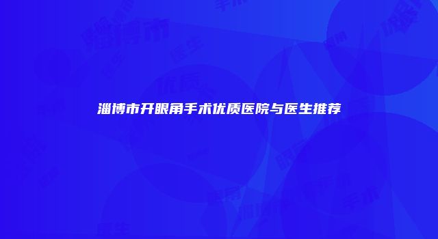 淄博市开眼角手术优质医院与医生推荐
