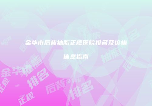 金华市后背抽脂正规医院排名及价格信息指南