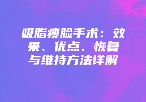 吸脂瘦脸手术:效果、优点、恢复与维持方法详解
