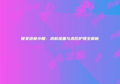 保妥适瘦小腿：术前准备与术后护理全解析