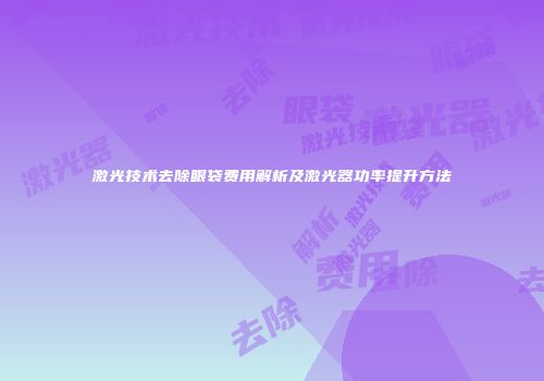 激光技术去除眼袋费用解析及激光器功率提升方法