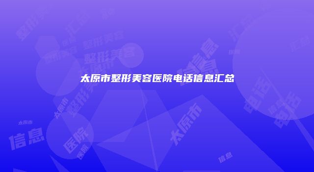太原市整形美容医院电话信息汇总