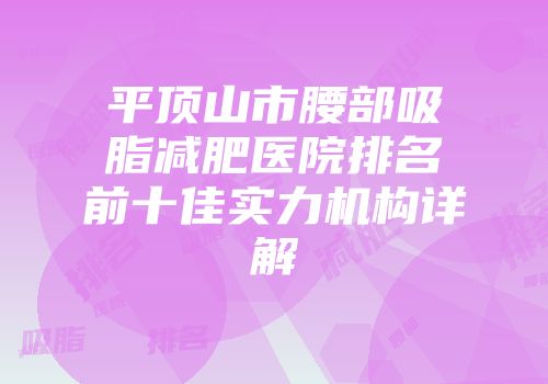平顶山市腰部吸脂减肥医院排名前十佳实力机构详解