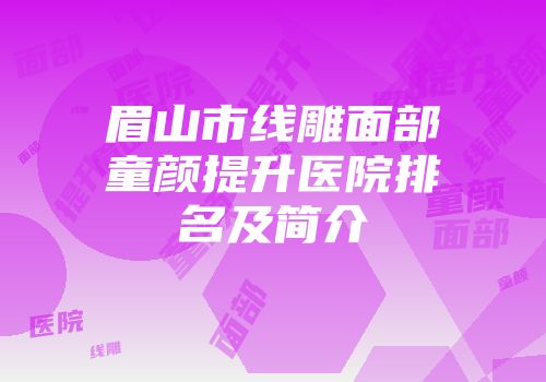 眉山市线雕面部童颜提升医院排名及简介