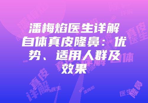 潘梅焰医生详解自体真皮隆鼻：优势、适用人群及效果