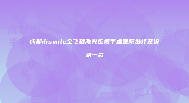 成都市smile全飞秒激光近视手术医院选择及价格一览