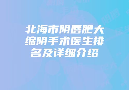 北海市阴唇肥大缩阴手术医生排名及详细介绍