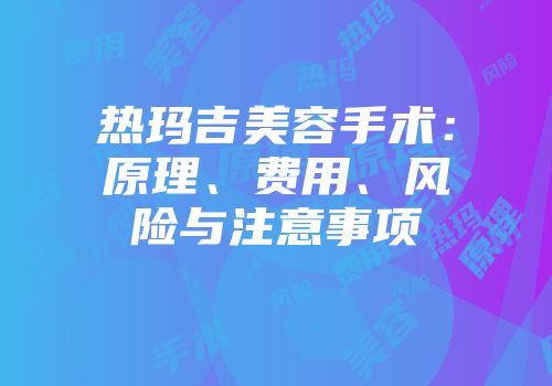 热玛吉美容手术：原理、费用、风险与注意事项