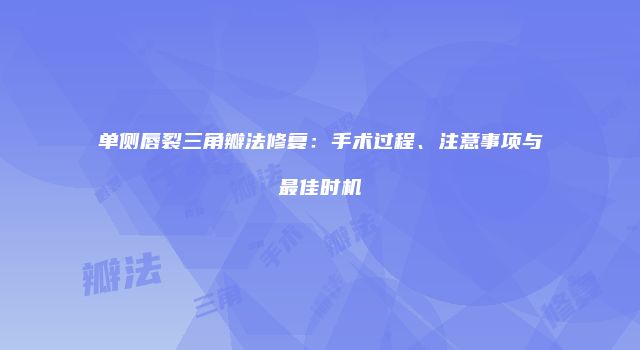 单侧唇裂三角瓣法修复：手术过程、注意事项与最佳时机