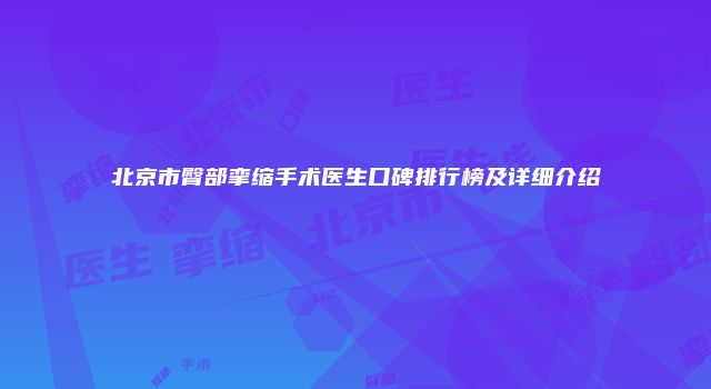 北京市臀部挛缩手术医生口碑排行榜及详细介绍