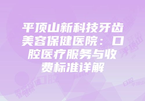 平顶山新科技牙齿美容保健医院：口腔医疗服务与收费标准详解