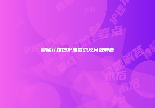 瘦脸针术后护理要点及问题解答