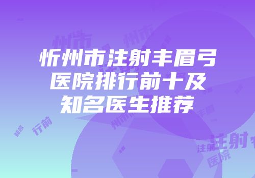 忻州市注射丰眉弓医院排行前十及知名医生推荐