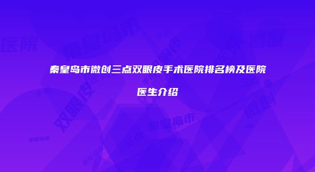秦皇岛市微创三点双眼皮手术医院排名榜及医院医生介绍