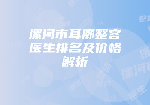 漯河市耳廓整容医生排名及价格解析