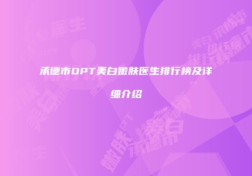 承德市OPT美白嫩肤医生排行榜及详细介绍