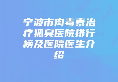宁波市肉毒素治疗狐臭医院排行榜及医院医生介绍