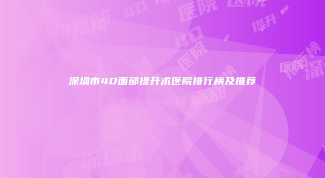 深圳市4D面部提升术医院排行榜及推荐