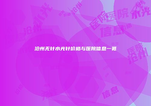 沧州无针水光针价格与医院信息一览