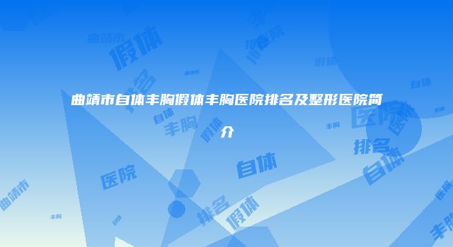 曲靖市自体丰胸假体丰胸医院排名及整形医院简介