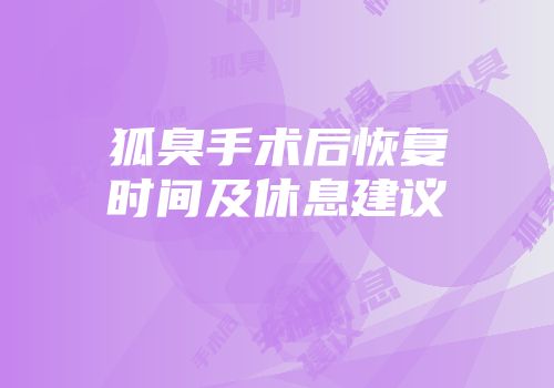 狐臭手术后恢复时间及休息建议