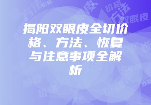 揭阳双眼皮全切价格、方法、恢复与注意事项全解析