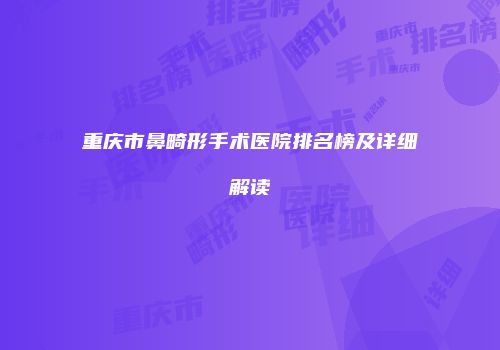 重庆市鼻畸形手术医院排名榜及详细解读