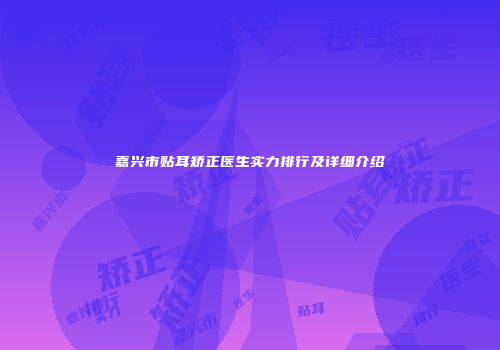 嘉兴市贴耳矫正医生实力排行及详细介绍