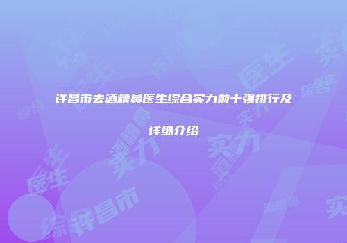许昌市去酒糟鼻医生综合实力前十强排行及详细介绍