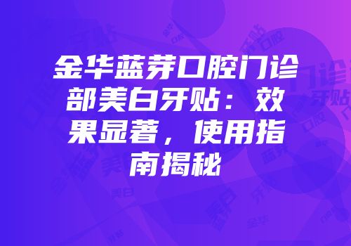 金华蓝芽口腔门诊部美白牙贴：效果显著，使用指南揭秘