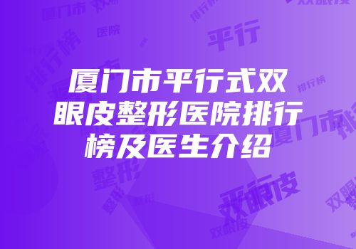 厦门市平行式双眼皮整形医院排行榜及医生介绍